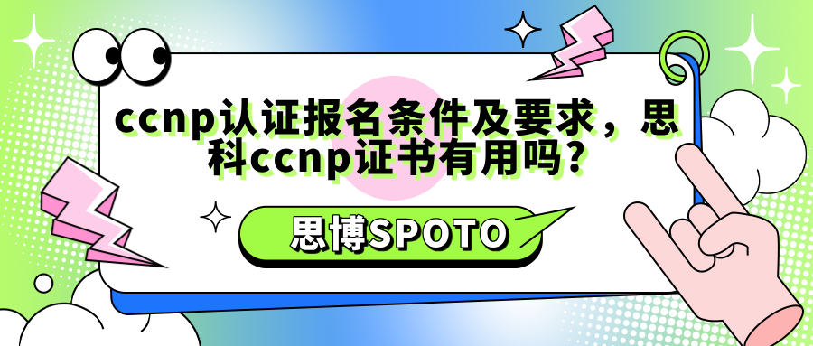 ccnp认证报名条件及要求，思科ccnp证书有用吗?