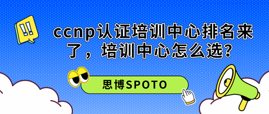 ccnp认证培训中心排名来了，ccnp培训中心怎么选？