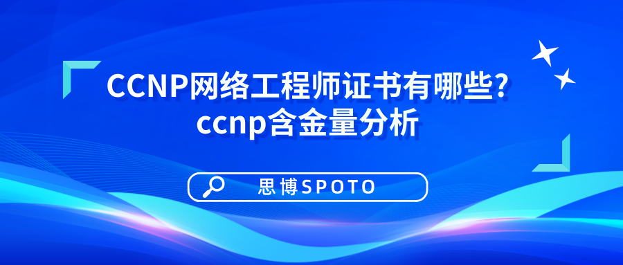 ccnp网络工程师证书有哪些?ccnp含金量分析