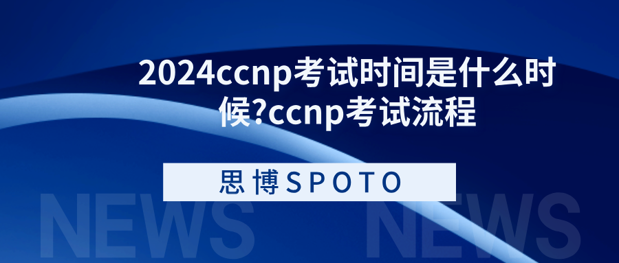 2024ccnp考试时间是什么时候?ccnp考试流程