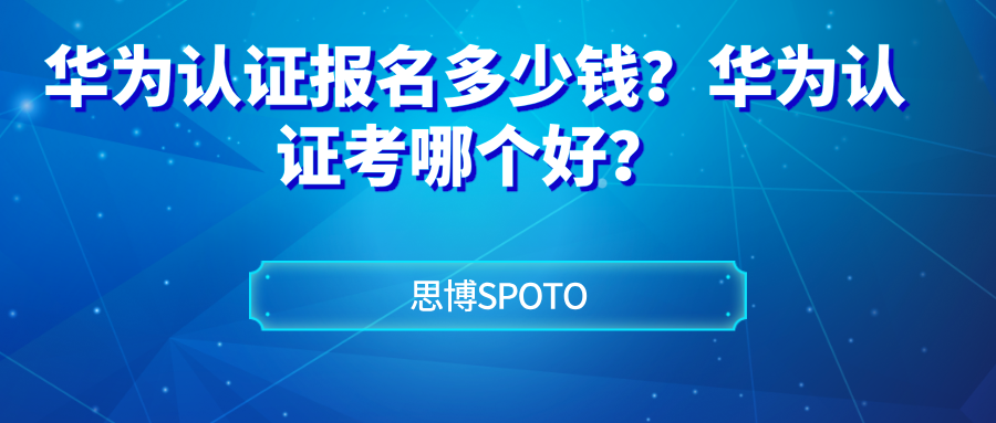 华为认证报名多少钱？华为认证考哪个好？