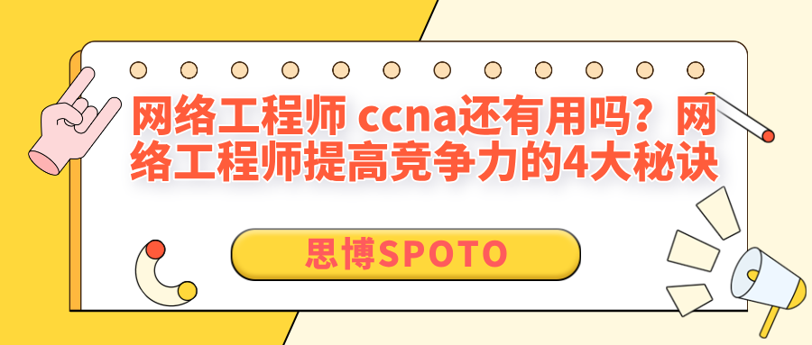 网络工程师 ccna还有用吗？网络工程师提高竞争力的4大秘诀