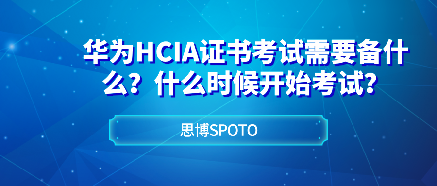 华为HCIA证书考试需要备什么？什么时候开始考试？