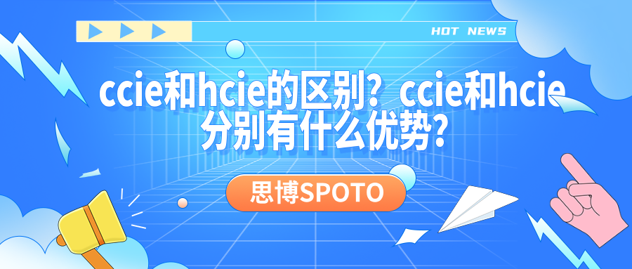 ccie和hcie的区别？ccie和hcie分别有什么优势？