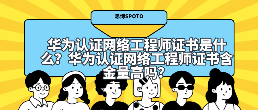 华为认证网络工程师证书是什么？华为认证网络工程师证书含金量高吗？