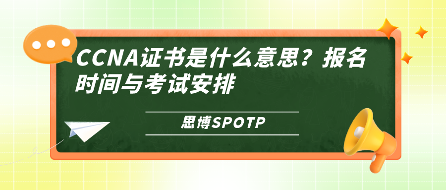 CCNA证书是什么意思？报名时间与考试安排