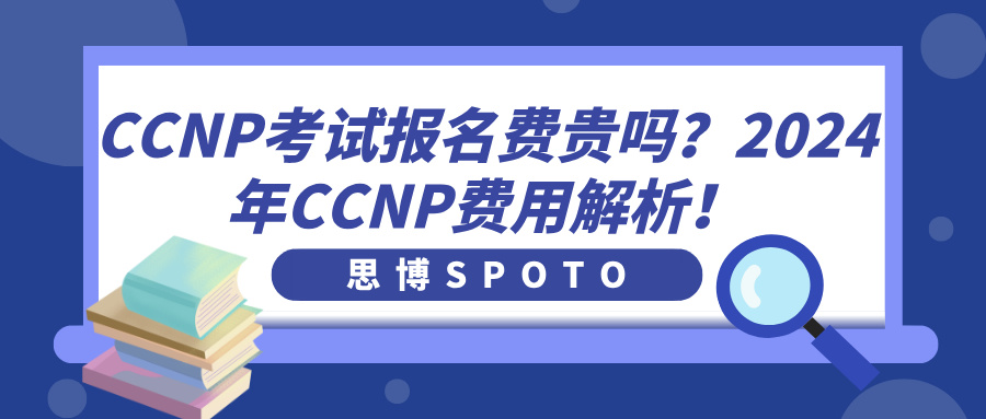 CCNP考试报名费贵吗？2024年CCNP费用解析！