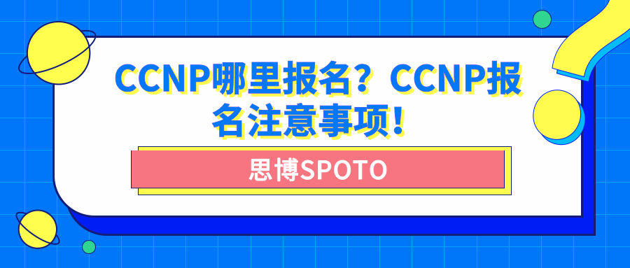 CCNP哪里报名？CCNP报名注意事项！