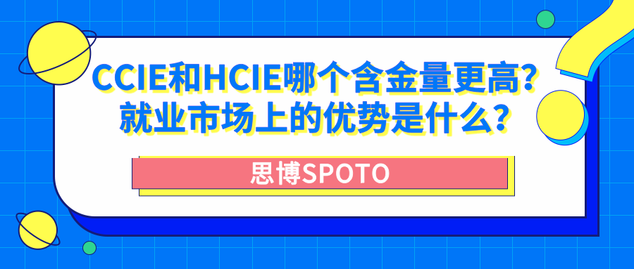 CCIE和HCIE哪个含金量更高？就业市场上的优势是什么？