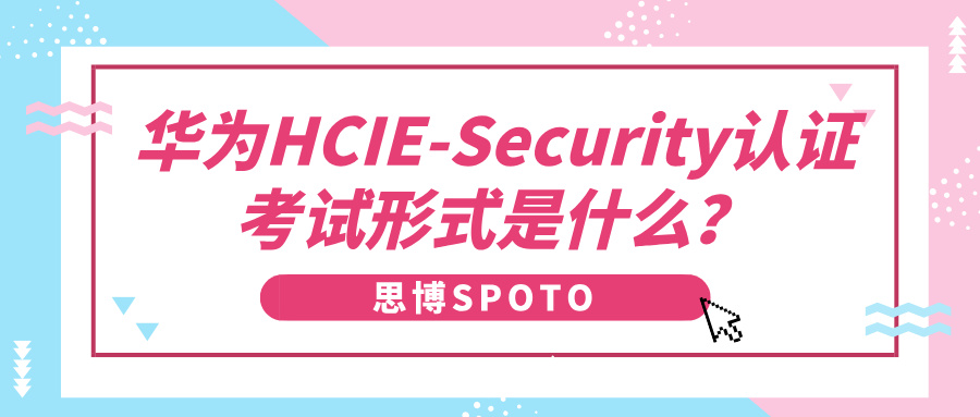 华为HCIE-Security认证考试形式是什么？通过后有哪些发展路径？