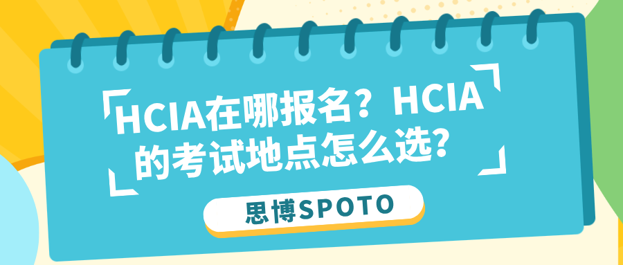 HCIA在哪报名？HCIA的考试地点怎么选？