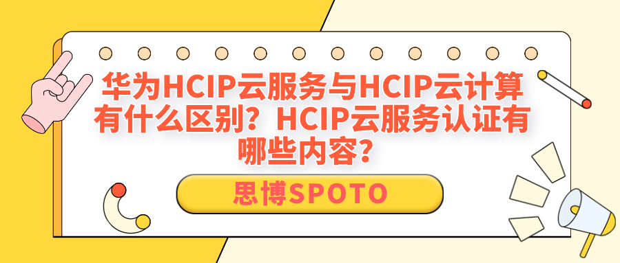 华为HCIP云服务与HCIP云计算有什么区别？HCIP云服务认证有哪些内容？