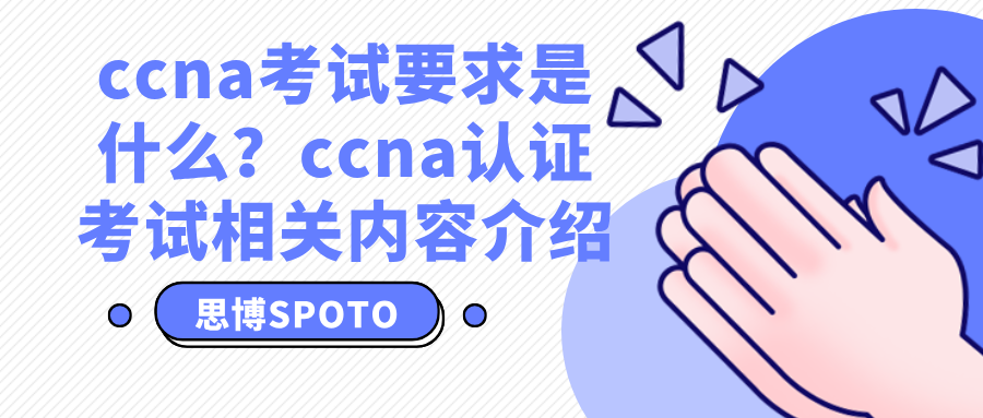 ccna考试要求是什么？ccna认证考试相关内容介绍