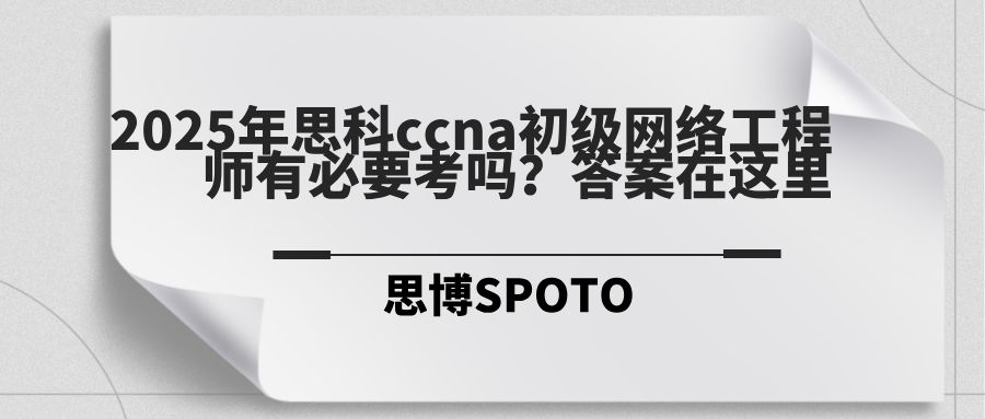 2025年思科ccna初级网络工程师有必要考吗？答案在这里