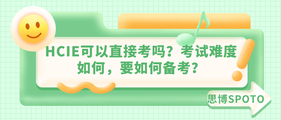 HCIE可以直接考吗？考试难度如何，要如何备考？