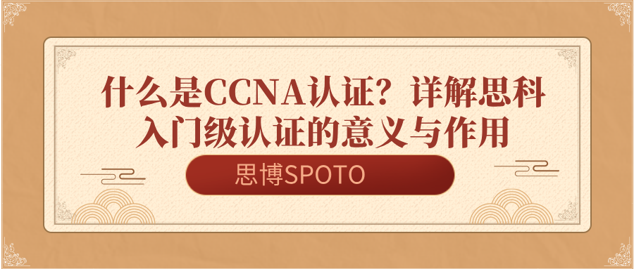 什么是CCNA认证？详解思科入门级认证的意义与作用