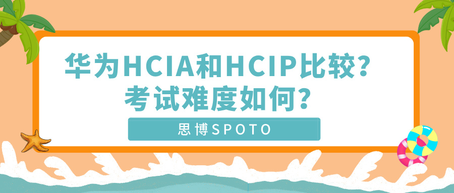 华为HCIA和HCIP比较？考试难度如何？