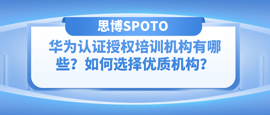 华为认证授权培训机构有哪些？如何选择优质机构？