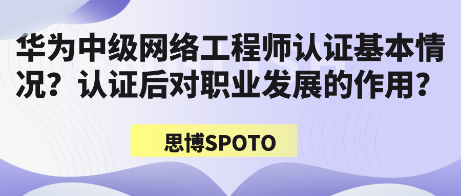 华为中级网络工程师认证基本情况？认证后对职业发展的作用？