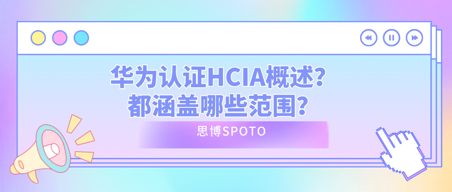 华为认证HCIA概述？都涵盖哪些范围？