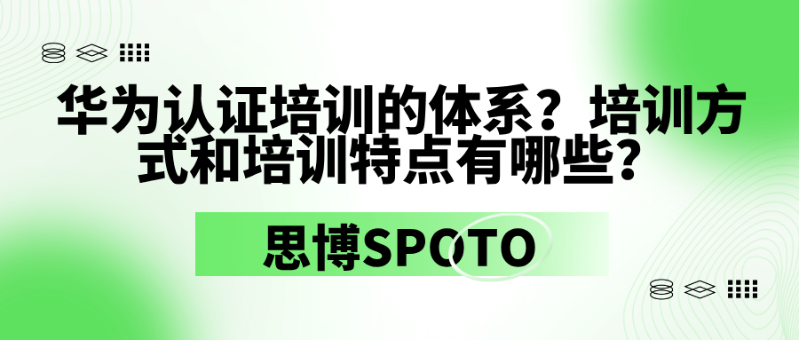 华为认证培训的体系？培训方式和培训特点有哪些？