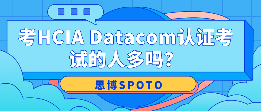 考HCIA Datacom认证考试的人多吗？HCIA Datacom认证考试指南！