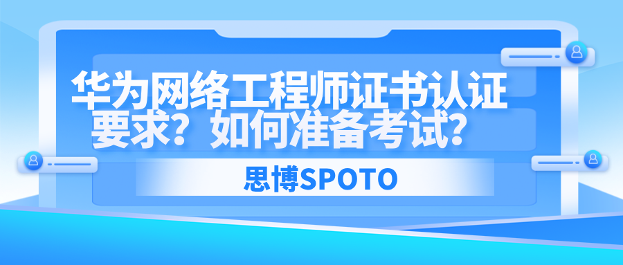 华为网络工程师证书认证要求？如何准备考试？