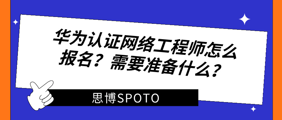 华为认证网络工程师怎么报名？需要准备什么？