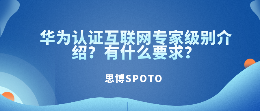 华为认证互联网专家级别介绍？有什么要求？