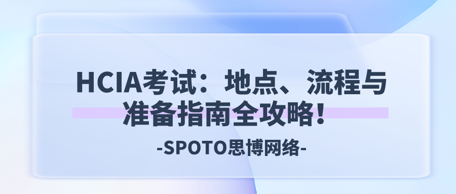 HCIA考试：地点、流程与准备指南全攻略！